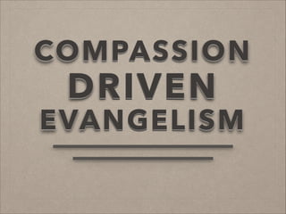 COMPASSION

DRIVEN

EVANGELISM

 