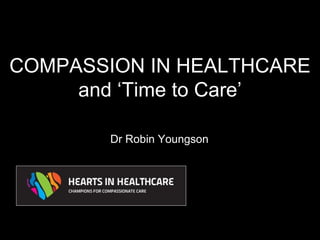 COMPASSION IN HEALTHCARE
     and ‘Time to Care’

        Dr Robin Youngson
 