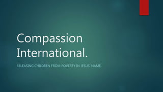 Compassion
International.
RELEASING CHILDREN FROM POVERTY IN JESUS’ NAME.
 