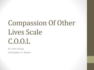 Compassion Of Other
Lives Scale
C.O.O.L
Dr. John Chang
Christopher H. Bolton
 