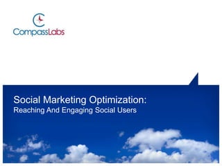 Social Marketing Optimization:
Reaching And Engaging Social Users
 