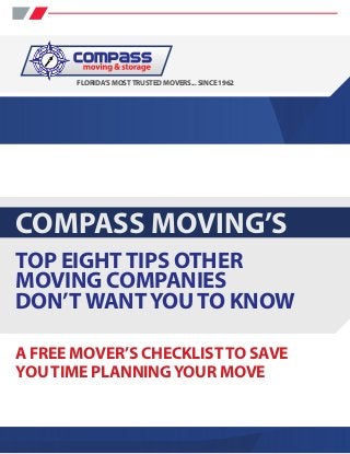 FLORIDA’S MOST TRUSTED MOVERS... SINCE 1962




COMPASS MOVING’S
TOP EIGHT TIPS OTHER
MOVING COMPANIES
DON’T WANT YOU TO KNOW

A FREE MOVER’S CHECKLIST TO SAVE
YOU TIME PLANNING YOUR MOVE
 