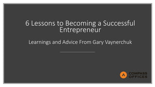 6 Lessons to Becoming a Successful
Entrepreneur
Learnings and Advice From Gary Vaynerchuk
 