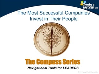 The Most Successful Companies
     Invest in Their People




   The Compass Series
   Navigational Tools for LEADERS
                                2010 © Copyright Tools 2 Succeed, Inc.
 