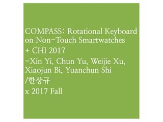 COMPASS: Rotational Keyboard
on Non-Touch Smartwatches
+ CHI 2017
-Xin Yi, Chun Yu, Weijie Xu,
Xiaojun Bi, Yuanchun Shi
/한상규
x 2017 Fall
 