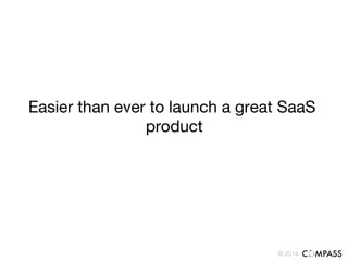 © 2014!
Easier than ever to launch a great SaaS
product
 