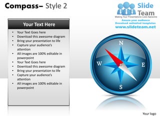 Compass– Style 2

        Your Text Here
 •   Your Text Goes here
 •   Download this awesome diagram
 •
 •
     Bring your presentation to life
     Capture your audience’s           N
     attention
 •   All images are 100% editable in
     powerpoint
 •   Your Text Goes here
 •   Download this awesome diagram         E
 •   Bring your presentation to life
 •   Capture your audience’s
     attention
 •   All images are 100% editable in
     powerpoint                        S


                                           Your logo
 