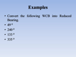 Examples
• Convert the following WCB into Reduced
Bearing.
• 49 0
• 240 0
• 133 0
• 335 0
 
