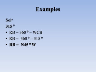 Examples
Soln
315 0
• RB = 360 0 – WCB
• RB = 360 0 – 315 0
• RB = N45 0 W
 