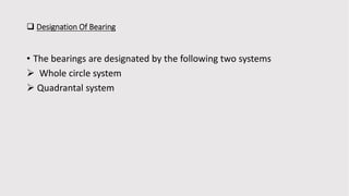  Designation Of Bearing
• The bearings are designated by the following two systems
 Whole circle system
 Quadrantal system
 