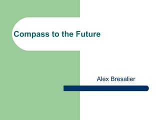 Compass to the Future




                    Alex Bresalier
 