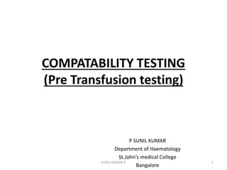 COMPATABILITY TESTING
(Pre Transfusion testing)
P SUNIL KUMAR
Department of Haematology
St.John’s medical College
Bangalore
1
SUNIL KUMAR.P
 