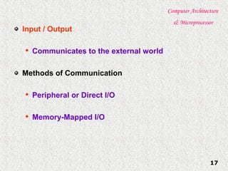 Computer Architecture
& Microprocessor
17
Input / Output

Communicates to the external world
Methods of Communication

Peripheral or Direct I/O

Memory-Mapped I/O
 