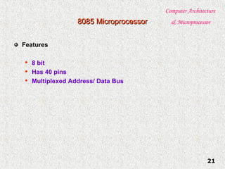 Computer Architecture
& Microprocessor
21
8085 Microprocessor8085 Microprocessor
Features

8 bit

Has 40 pins

Multiplexed Address/ Data Bus
 