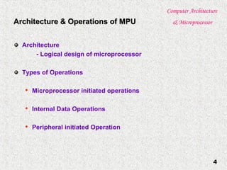 Computer Architecture
& Microprocessor
4
Architecture & Operations of MPUArchitecture & Operations of MPU
Architecture
- Logical design of microprocessor
Types of Operations

Microprocessor initiated operations

Internal Data Operations

Peripheral initiated Operation
 