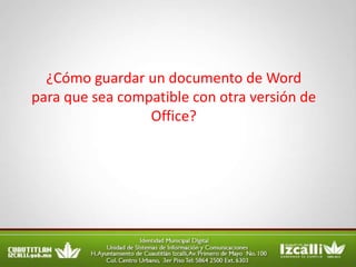 ¿Cómo guardar un documento de Word
para que sea compatible con otra versión de
                 Office?
 