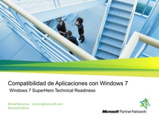 Compatibilidad de Aplicaciones con Windows 7 Windows 7 SuperHero Technical Readiness Michał Morciniec , micham@microsoft.com Microsoft Ibérica 