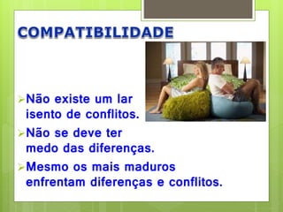 Não existe um lar 
isento de conflitos. 
Não se deve ter 
medo das diferenças. 
Mesmo os mais maduros 
enfrentam diferenças e conflitos. 
 