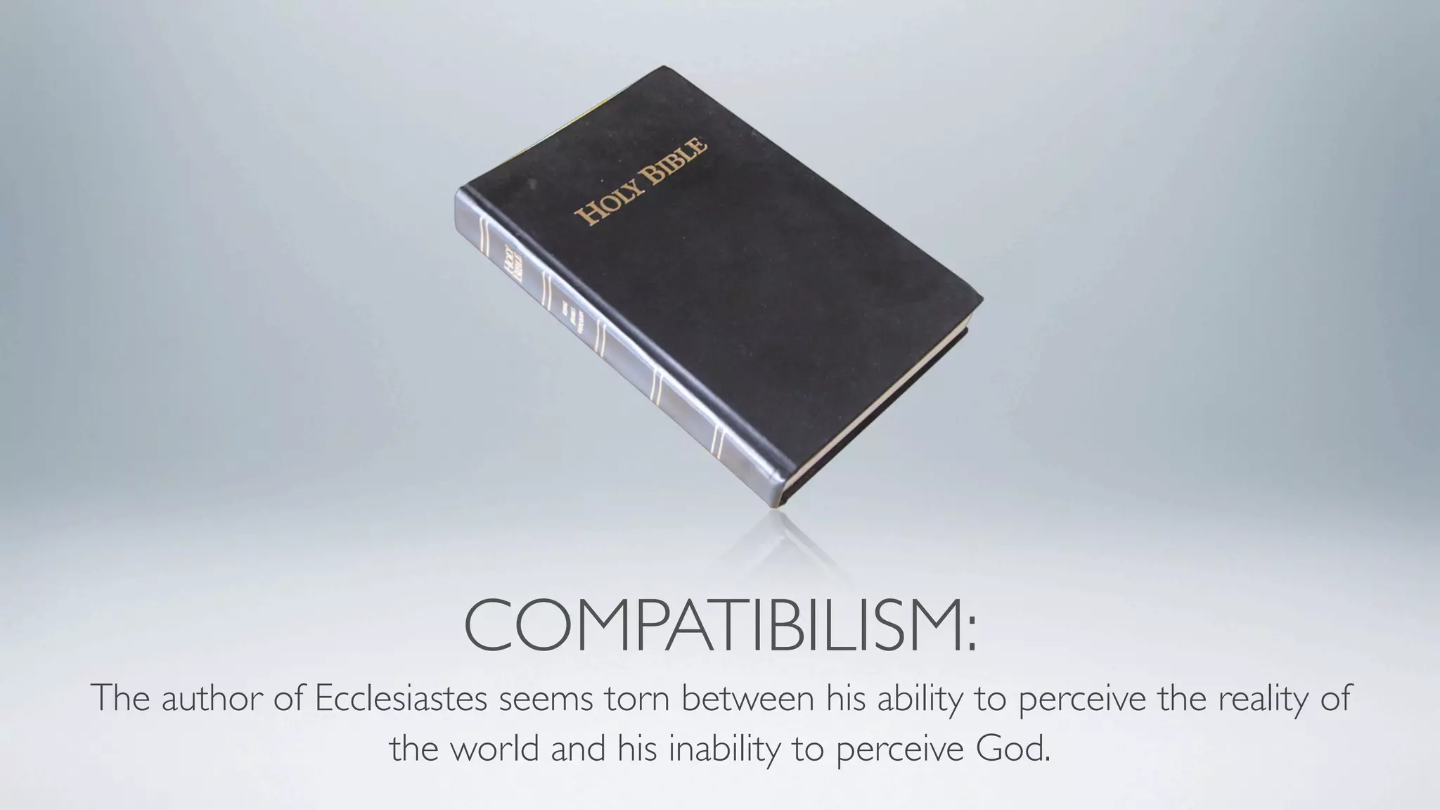 COMPATIBILISM:
The author of Ecclesiastes seems torn between his ability to perceive the reality of
                   the world and his inability to perceive God.
 