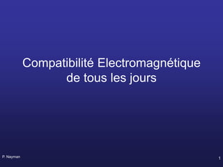 P. Nayman 1
Compatibilité Electromagnétique
de tous les jours
 
