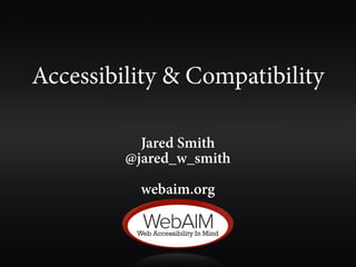 Accessibility & Compatibility

           Jared Smith
         @jared_w_smith

           webaim.org
 