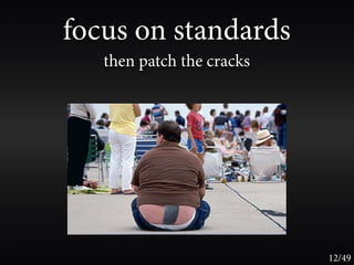 focus on standards
   then patch the cracks




                           12/49
 