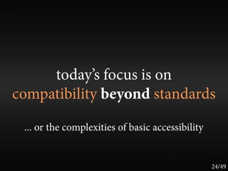 today’s focus is on
compatibility beyond standards
 ... or the complexities of basic accessibility


                                                  24/49
 