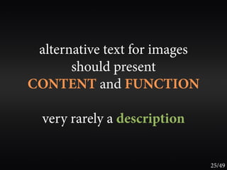 alternative text for images
       should present
CONTENT and FUNCTION

  very rarely a description


                               25/49
 