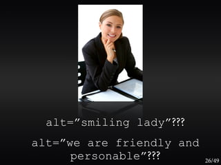 alt=”smiling lady”???
alt=”we are friendly and
      personable”???       26/49
 