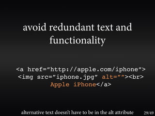 avoid redundant text and
       functionality

<a href=”http://apple.com/iphone”>
<img src=”iphone.jpg” alt=””><br>
         Apple iPhone</a>



 alternative text doesn’t have to be in the alt attribute   29/49
 