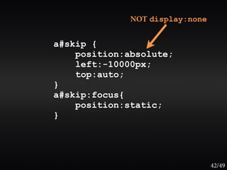 NOT display:none


a#skip {
    position:absolute;
    left:-10000px;
    top:auto;
}
a#skip:focus{
    position:static;
}




                                 42/49
 