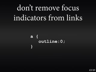 don’t remove focus
indicators from links

     a {
           outline:0;
     }




                        43/49
 