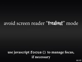 avoid screen reader “freakout” mode




 use javascript focus() to manage focus,
                 if necessary
                                           46/49
 