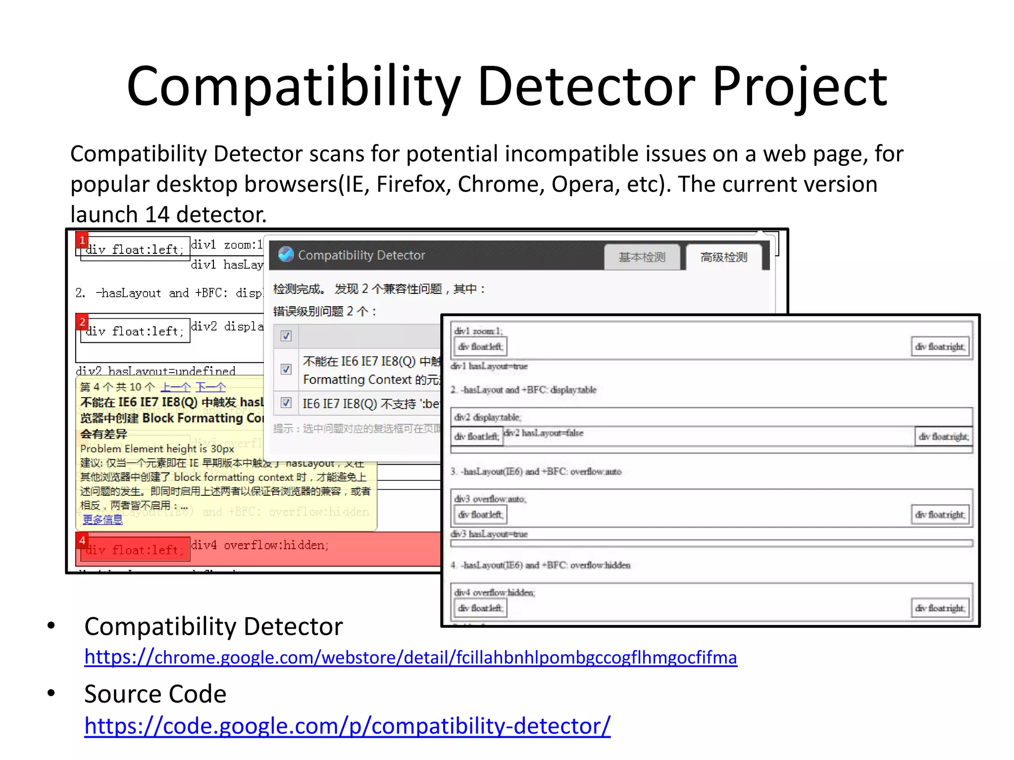 Compatibility Detector ProjectCompatibility Detector scans for potential incompatible issues on a web page, for popular desktop browsers(IE, Firefox, Chrome, Opera, etc). The current version launch 14 detector.Compatibility Detectorhttps://chrome.google.com/webstore/detail/fcillahbnhlpombgccogflhmgocfifmaSource Codehttps://code.google.com/p/compatibility-detector/