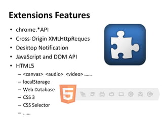 Extensions Featureschrome.*APICross-Origin XMLHttpRequesDesktop NotificationJavaScriptand DOM APIHTML5<canvas>  <audio> <video> ……localStorageWeb DatabaseCSS 3CSS Selector……