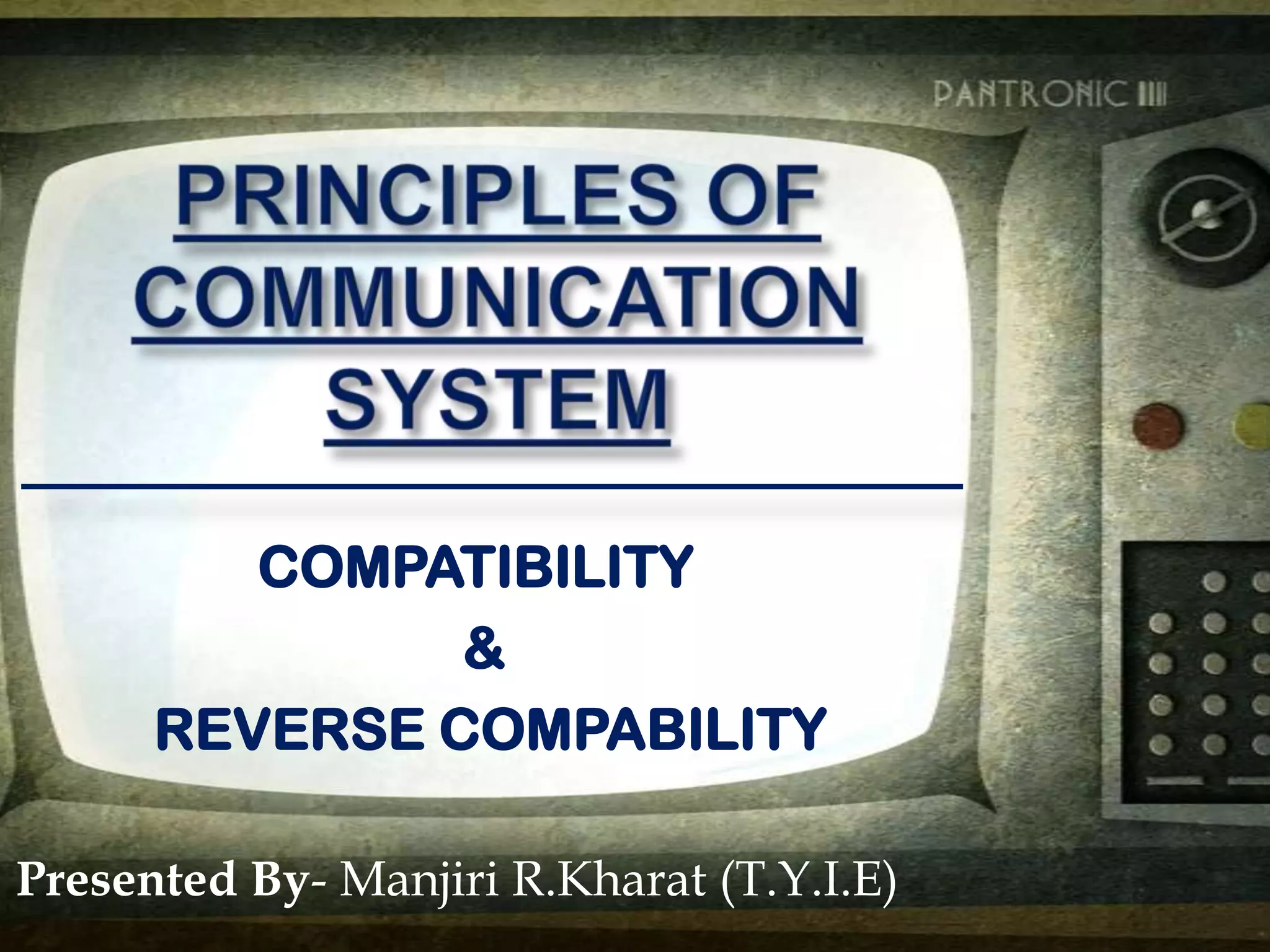 COMPATIBILITY
&
REVERSE COMPABILITY
Presented By- Manjiri R.Kharat (T.Y.I.E)