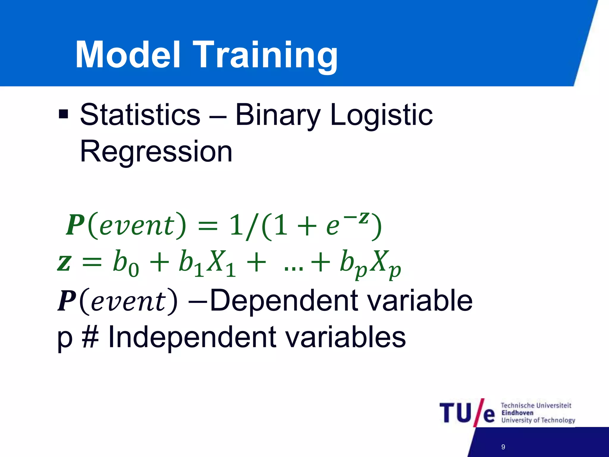 Model Training
 Statistics – Binary Logistic
Regression
𝑷 𝑒𝑣𝑒𝑛𝑡 = 1/(1 + 𝑒−𝒛
)
𝒛 = 𝑏0 + 𝑏1 𝑋1 + … + 𝑏 𝑝 𝑋 𝑝
𝑷 𝑒𝑣𝑒𝑛𝑡 −Dependent variable
p # Independent variables
24-09-2012
9
 