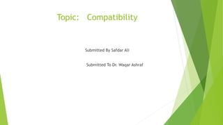 Topic: Compatibility
Submitted By Safdar Ali
Submitted To Dr. Waqar Ashraf
 