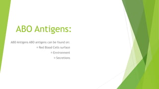 ABO Antigens:
ABO Antigens ABO antigens can be found on:
Red Blood Cells surface
Environment
Secretions
 
