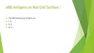 ABO Antigens on Red Cell Surface :
 The ABO blood group antigens are:
 I. A
 II. B
 III. H
 