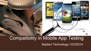 Compatibility in Mobile App Testing
Septeni Technology-12/3/2014
1
 