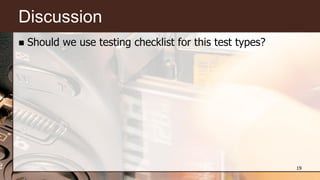 Discussion
 Should we use testing checklist for this test types?
19
 