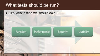What tests should be run?
 Like web testing we should do?
3
Function Performance Security Usability
 