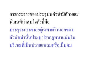 การกระจายของประจุบนตัวนํามีลกษณะ ั
พิเศษที,น่าสนใจดังนี:คือ
ประจุจะกระจายอยูเ่ ฉพาะผิวนอกของ
ตัวนําเท่านั:นประจุ ปรากฏหนาแน่นใน
บริ เวณที,เป็ นปลายแหลมหรื อเป็ นคม
 