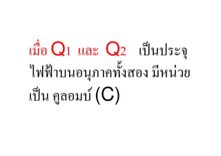 เมื,อ Q1 และ Q2 เป็ นประจุ
ไฟฟ้ าบนอนุภาคทั:งสอง มีหน่วย
เป็ น คูลอมบ์ (C)
 