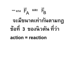 v         v
     FA
 *** แรง   และ F
                B
  จะมีขนาดเท่ากันตามกฎ
ข้อที 3 ของนิวตัน ทีว่า
action = reaction
 