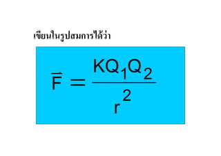 เขียนในรู ปสมการได้ ว่า

     v KQ1Q 2
     F= 2
         r
 