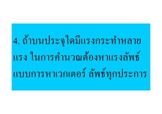 4. ถ้าบนประจุใดมีแรงกระทําหลาย
แรง ในการคํานวณต้องหาแรงลัพธ์
แบบการหาเวกเตอร์ ลัพธ์ทุกประการ
 