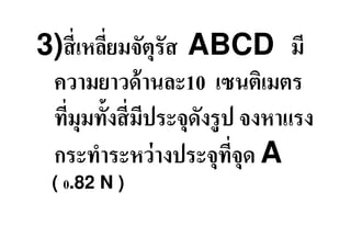 3)สี เหลียมจัตุรัส ABCD มี
 ความยาวด้ านละ10 เซนติเมตร
 ทีมุมทั&งสี มีประจุดงรูป จงหาแรง
                     ั
 กระทําระหว่ างประจุทจุด A
                         ี
 ( 0.82 N )
 