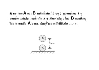 5) ทรงกลม A และ B หนักเท่ ากัน มีประจุ 3 คูลอมบ์ และ 5 คู
ลอมบ์ ตามลําดับ วางห่ างกัน 3 เซนติเมตรดังรู ป โดย B ลอยนิงอยู่
ในอากาศเหนือ A จงหาว่ าวัตถุท&งสองหนักกีนิวตัน( 1.5 × 10 N )
                                ั                   14
 